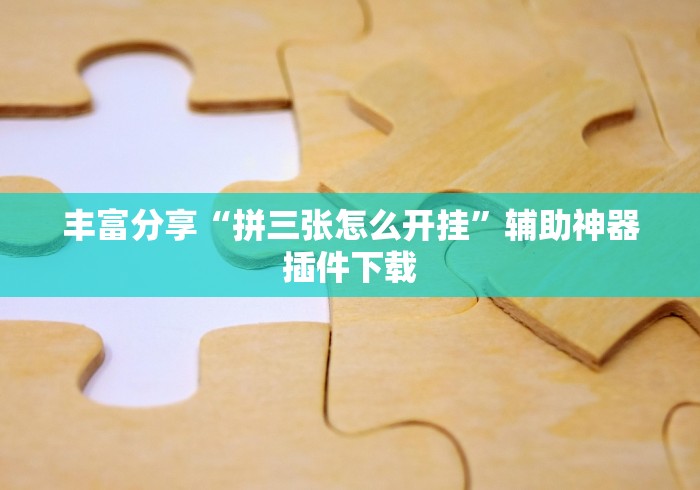 丰富分享“拼三张怎么开挂”辅助神器插件下载