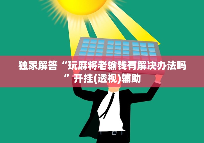 独家解答“玩麻将老输钱有解决办法吗”开挂(透视)辅助