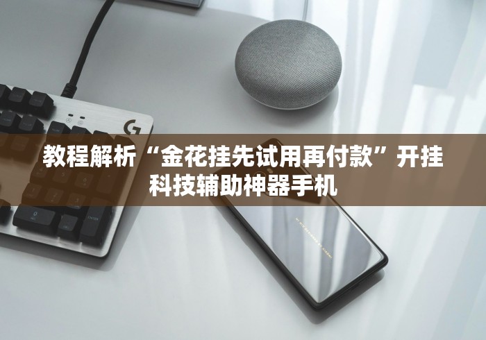 教程解析“金花挂先试用再付款”开挂科技辅助神器手机