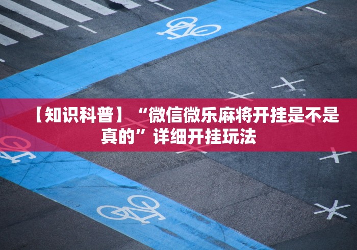 【知识科普】“微信微乐麻将开挂是不是真的”详细开挂玩法