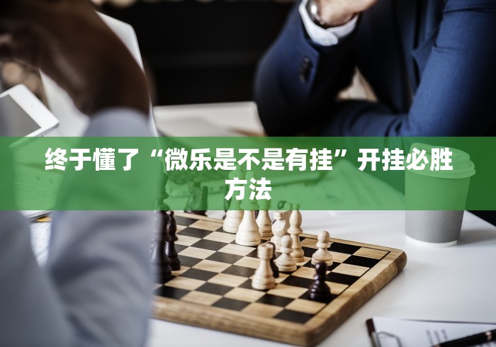 终于懂了“微乐是不是有挂	”开挂必胜方法
