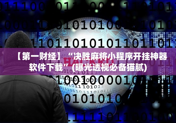 【第一财经】“决胜麻将小程序开挂神器软件下载”(曝光透视必备猫腻)