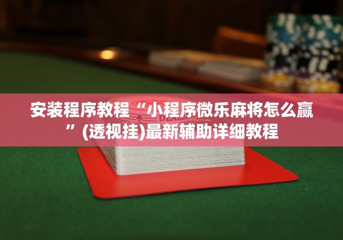 安装程序教程“小程序微乐麻将怎么赢	”(透视挂)最新辅助详细教程