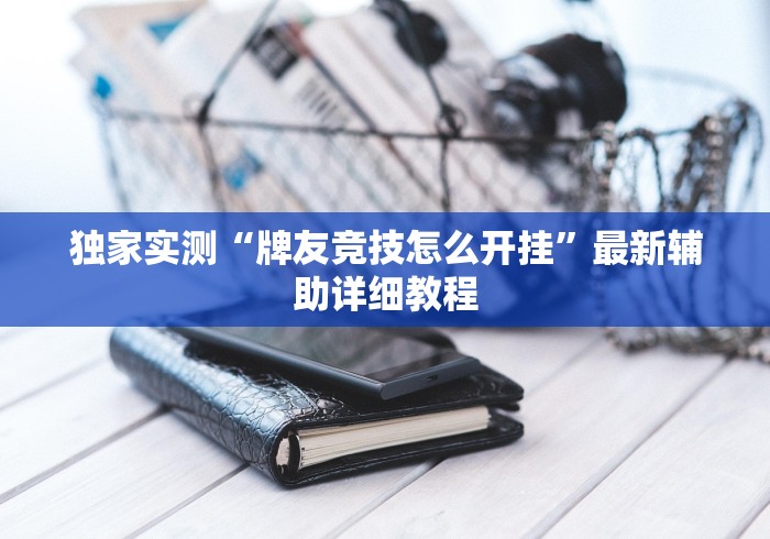 独家实测“牌友竞技怎么开挂	”最新辅助详细教程