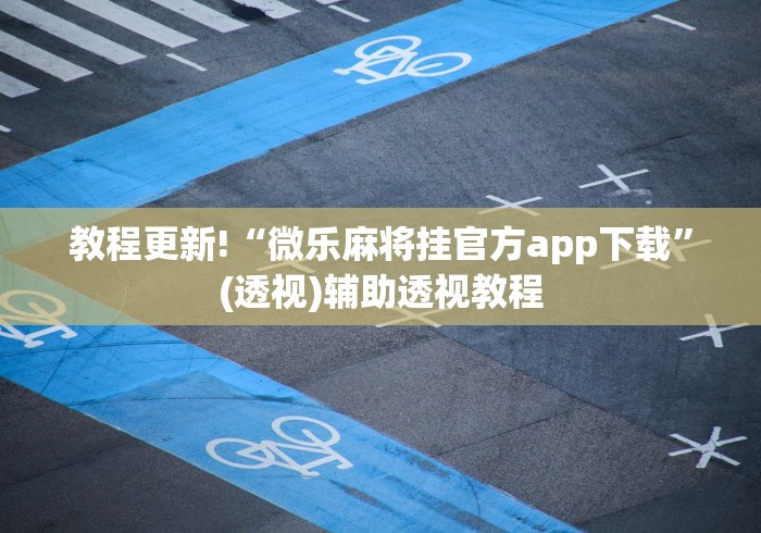 教程更新!“微乐麻将挂官方app下载	”(透视)辅助透视教程