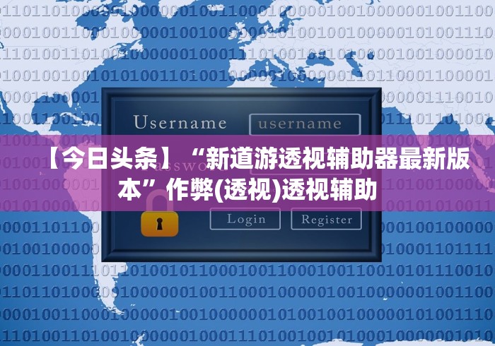 【今日头条】“新道游透视辅助器最新版本”作弊(透视)透视辅助