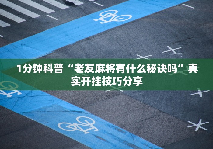 1分钟科普“老友麻将有什么秘诀吗”真实开挂技巧分享