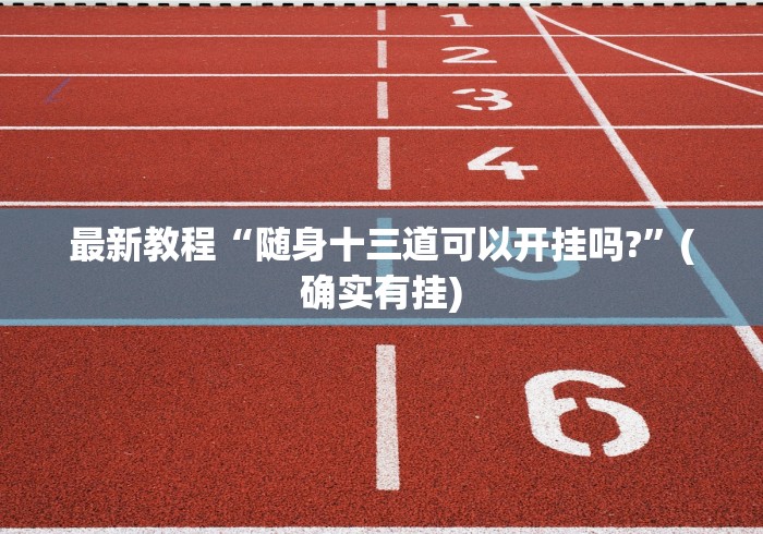 最新教程“随身十三道可以开挂吗?	”(确实有挂)