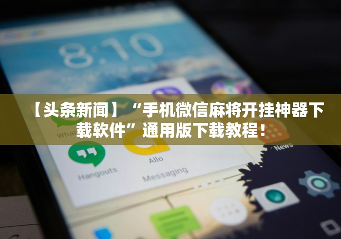 【头条新闻】“手机微信麻将开挂神器下载软件”通用版下载教程！