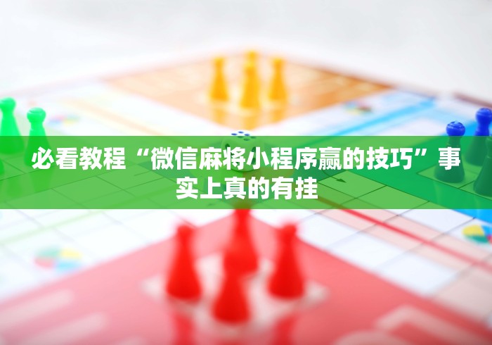 必看教程“微信麻将小程序赢的技巧	”事实上真的有挂