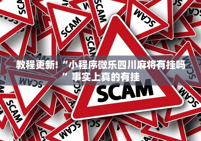 教程更新!“小程序微乐四川麻将有挂吗	”事实上真的有挂