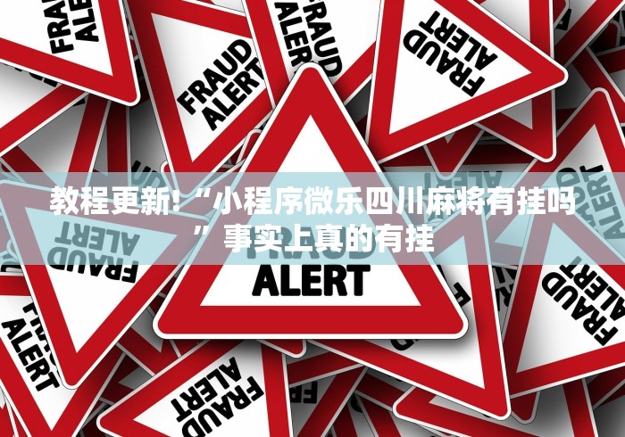 教程更新!“小程序微乐四川麻将有挂吗”事实上真的有挂