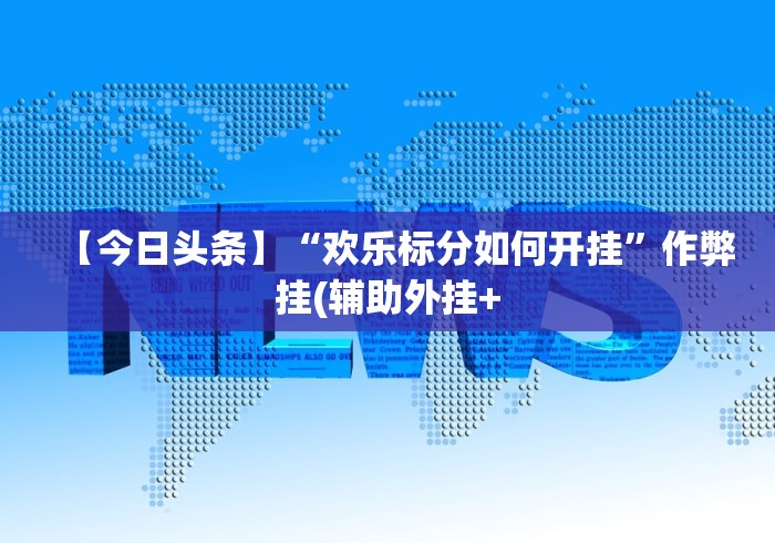 【今日头条】“欢乐标分如何开挂”作弊挂(辅助外挂+