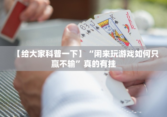 【给大家科普一下】“闲来玩游戏如何只赢不输”真的有挂