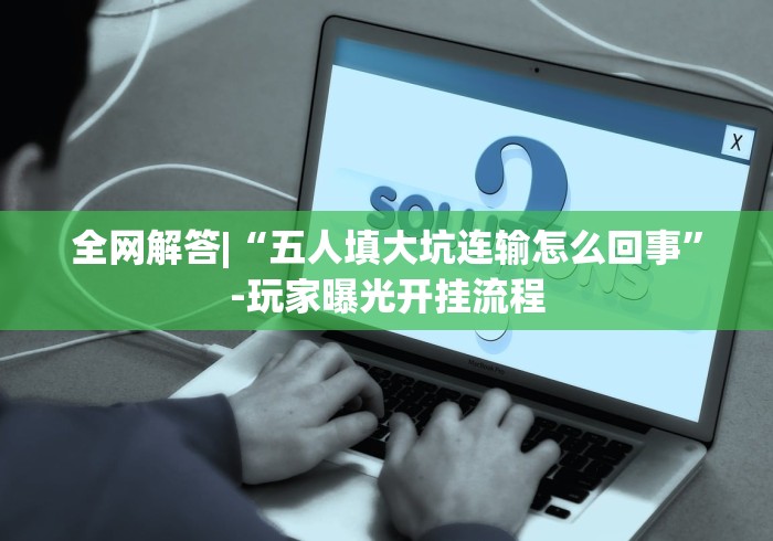 全网解答|“五人填大坑连输怎么回事”-玩家曝光开挂流程