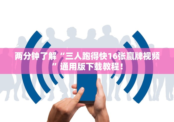 两分钟了解“三人跑得快16张赢牌视频”通用版下载教程！