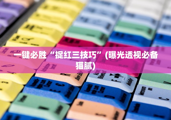 一键必胜“捉红三技巧	”(曝光透视必备猫腻)