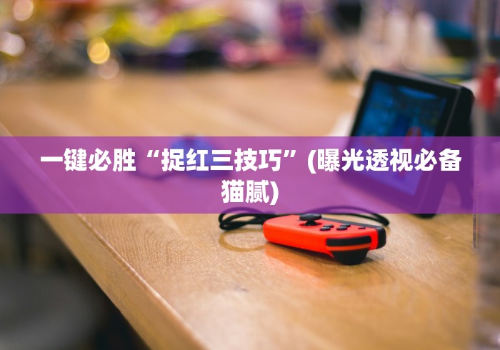 一键必胜“捉红三技巧”(曝光透视必备猫腻)