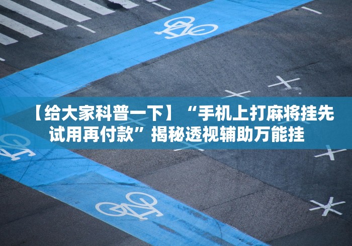 【给大家科普一下】“手机上打麻将挂先试用再付款”揭秘透视辅助万能挂
