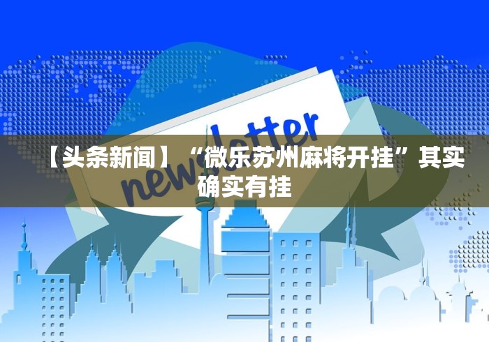 【头条新闻】“微乐苏州麻将开挂”其实确实有挂