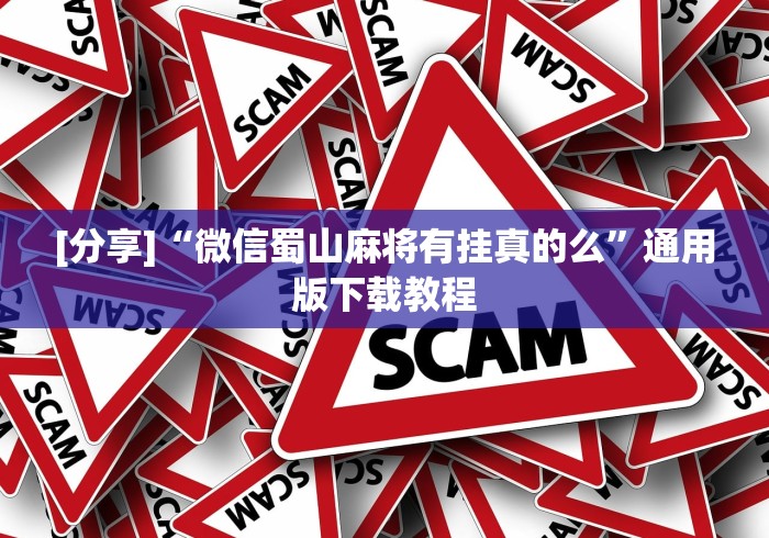 [分享]“微信蜀山麻将有挂真的么”通用版下载教程