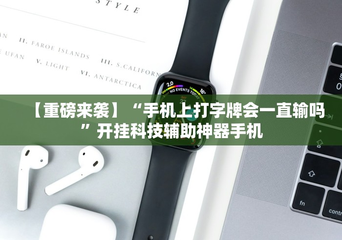 【重磅来袭】“手机上打字牌会一直输吗”开挂科技辅助神器手机