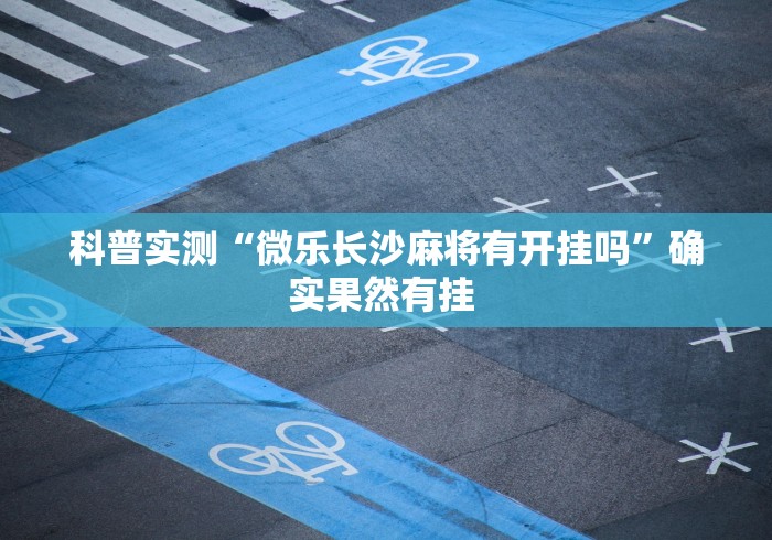 科普实测“微乐长沙麻将有开挂吗”确实果然有挂 