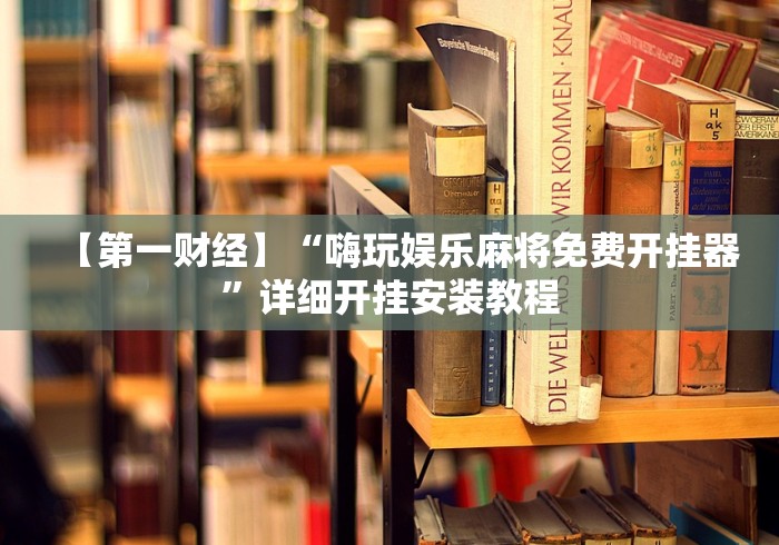 【第一财经】“嗨玩娱乐麻将免费开挂器”详细开挂安装教程