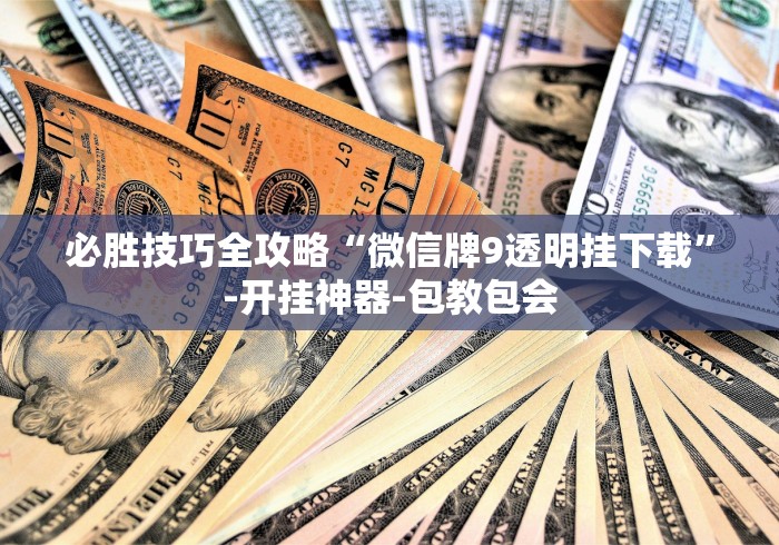 必胜技巧全攻略“微信牌9透明挂下载”-开挂神器-包教包会
