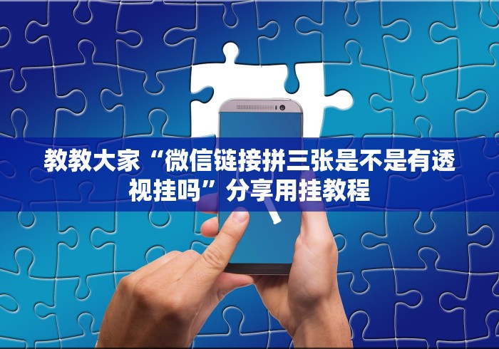 教教大家“微信链接拼三张是不是有透视挂吗”分享用挂教程