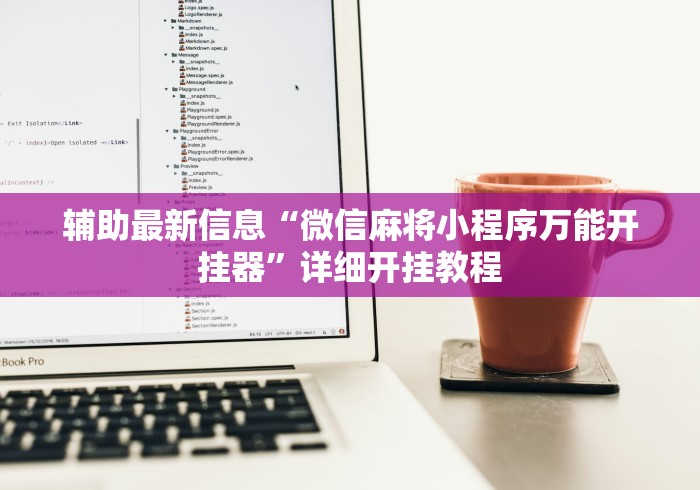 辅助最新信息“微信麻将小程序万能开挂器”详细开挂教程