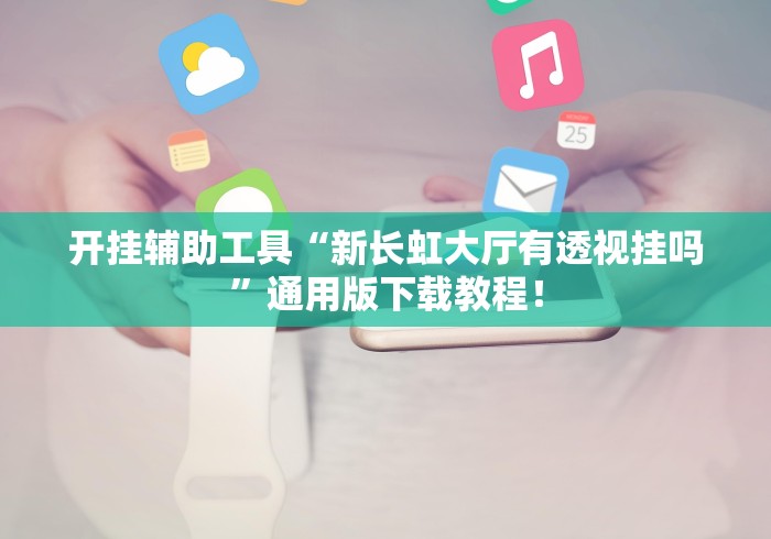 开挂辅助工具“新长虹大厅有透视挂吗	”通用版下载教程！