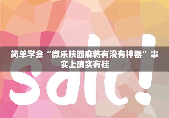 简单学会“微乐陕西麻将有没有神器”事实上确实有挂