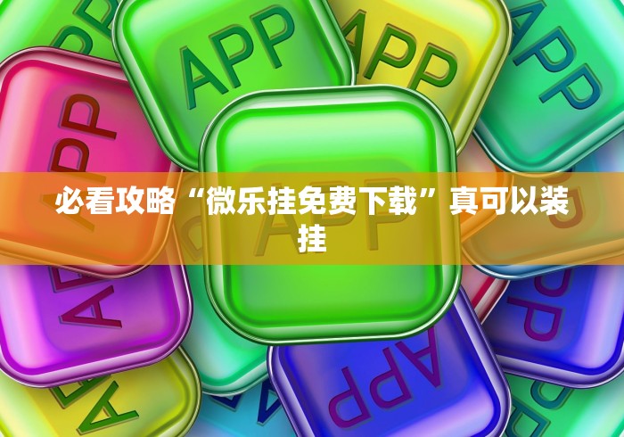 必看攻略“微乐挂免费下载”真可以装挂