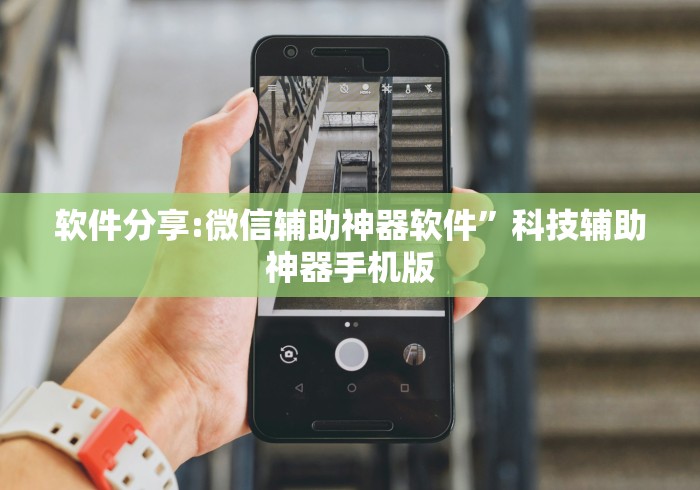 软件分享:微信辅助神器软件	”科技辅助神器手机版