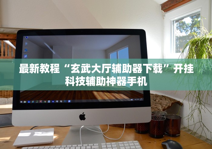 最新教程“玄武大厅辅助器下载	”开挂科技辅助神器手机