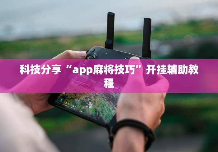 科技分享“app麻将技巧	”开挂辅助教程