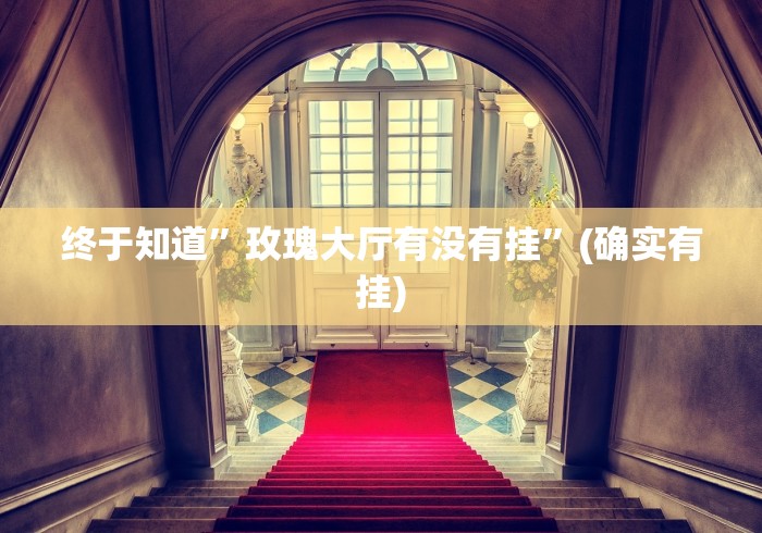 终于知道	”玫瑰大厅有没有挂”(确实有挂)