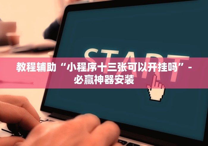 教程辅助“小程序十三张可以开挂吗”-必赢神器安装