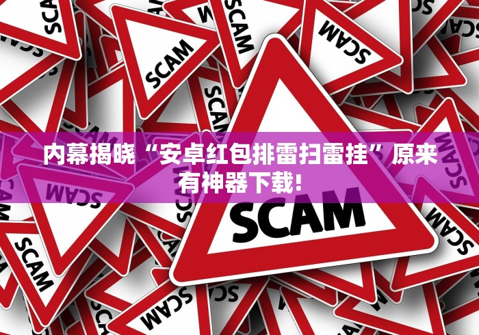 内幕揭晓“安卓红包排雷扫雷挂	”原来有神器下载!