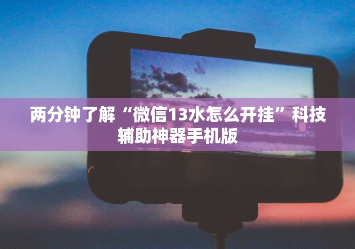 两分钟了解“微信13水怎么开挂”科技辅助神器手机版