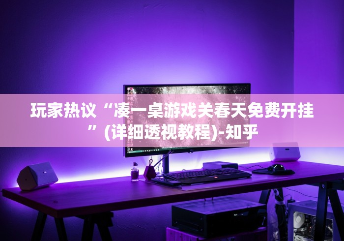 玩家热议“凑一桌游戏关春天免费开挂	”(详细透视教程)-知乎