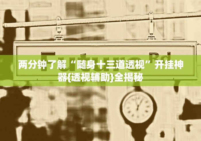 两分钟了解“随身十三道透视	”开挂神器{透视辅助}全揭秘