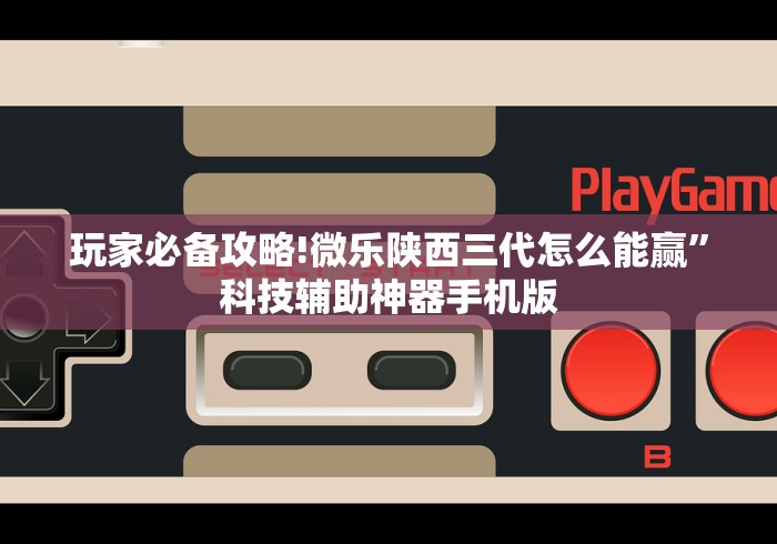 玩家必备攻略!微乐陕西三代怎么能赢	”科技辅助神器手机版