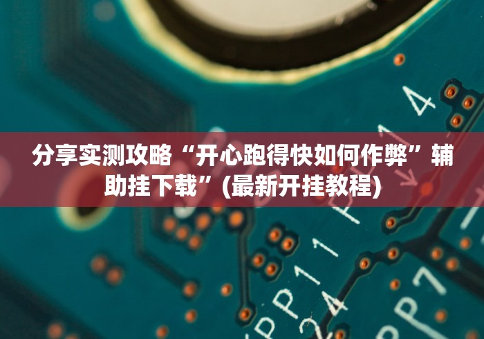 分享实测攻略“开心跑得快如何作弊”辅助挂下载	”(最新开挂教程)