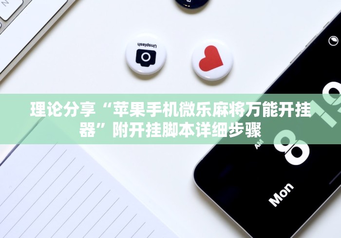 理论分享“苹果手机微乐麻将万能开挂器”附开挂脚本详细步骤