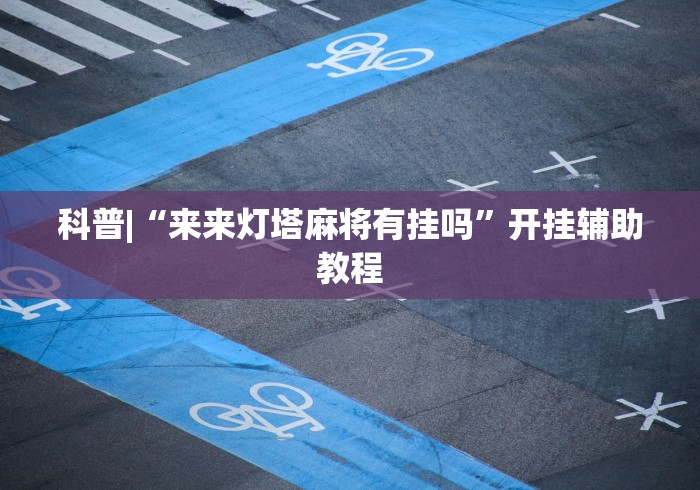 科普|“来来灯塔麻将有挂吗	”开挂辅助教程