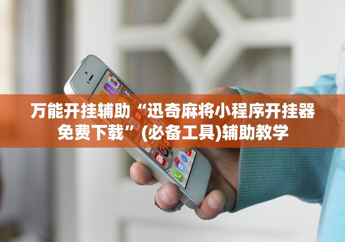 万能开挂辅助“迅奇麻将小程序开挂器免费下载”(必备工具)辅助教学