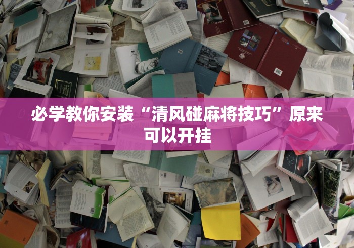 必学教你安装“清风碰麻将技巧	”原来可以开挂