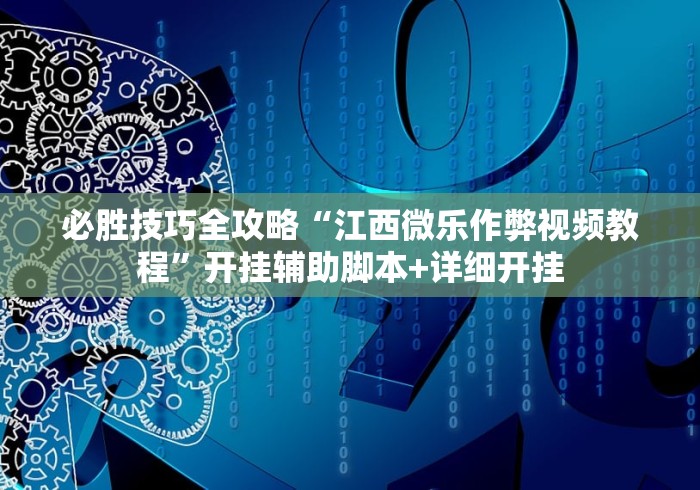 必胜技巧全攻略“江西微乐作弊视频教程”开挂辅助脚本+详细开挂